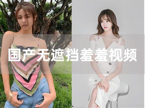 国产成人羞羞高清视频,激情燃烧的瞬间，揭秘私密情感世界